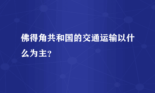 佛得角共和国的交通运输以什么为主？