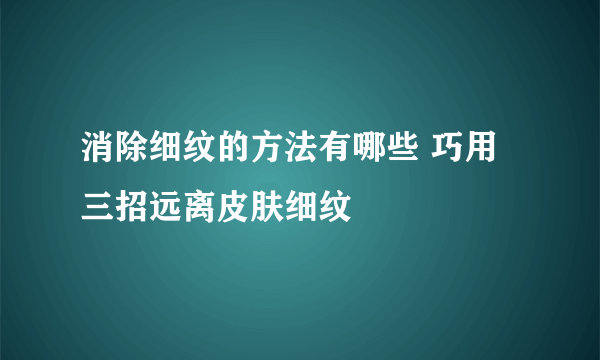 消除细纹的方法有哪些 巧用三招远离皮肤细纹