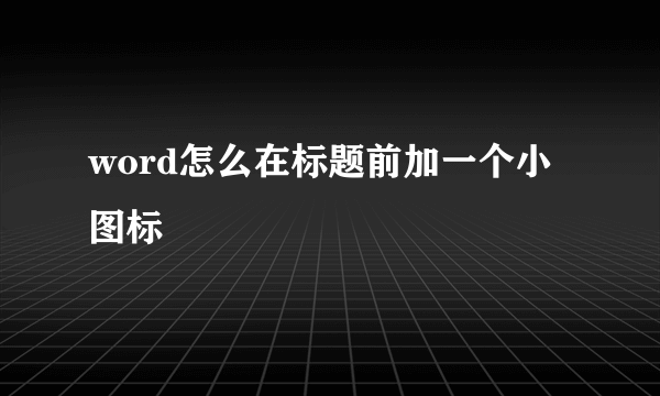 word怎么在标题前加一个小图标