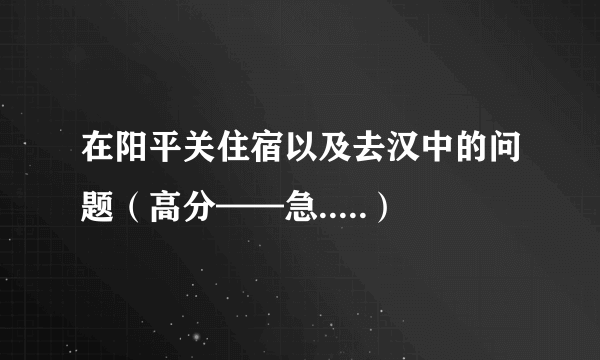 在阳平关住宿以及去汉中的问题（高分——急.....）