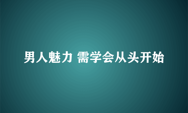 男人魅力 需学会从头开始