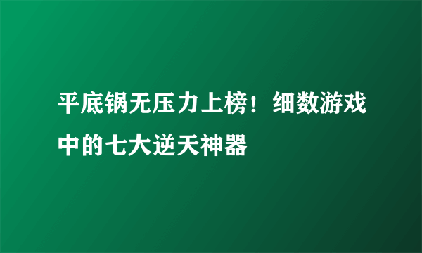 平底锅无压力上榜！细数游戏中的七大逆天神器