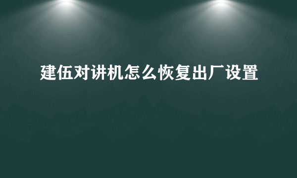 建伍对讲机怎么恢复出厂设置