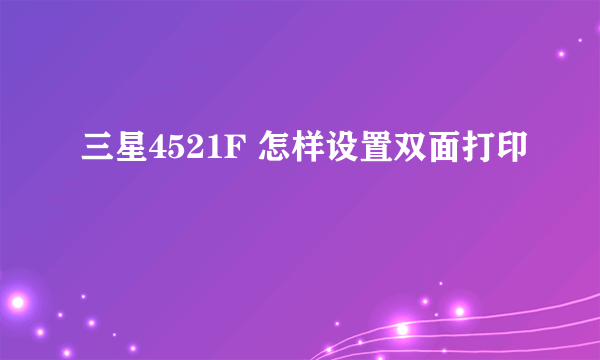 三星4521F 怎样设置双面打印