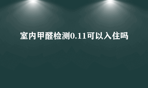 室内甲醛检测0.11可以入住吗