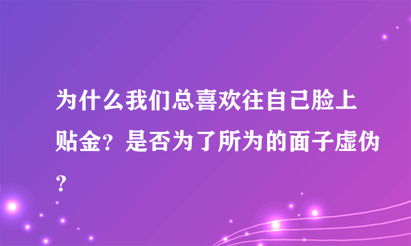 为什么我们总喜欢往自己脸上贴金？是否为了所为的面子虚伪？