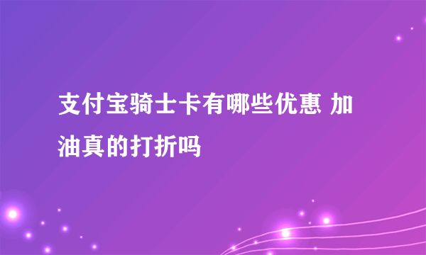 支付宝骑士卡有哪些优惠 加油真的打折吗