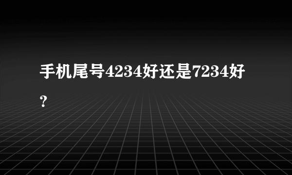 手机尾号4234好还是7234好？