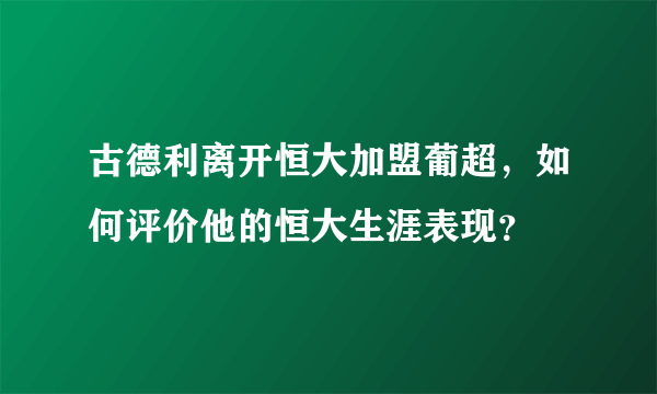 古德利离开恒大加盟葡超，如何评价他的恒大生涯表现？