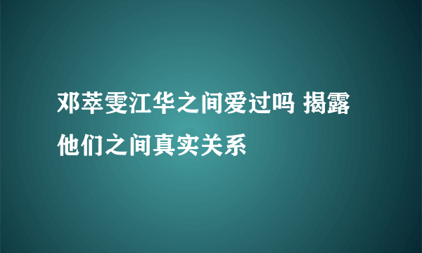 邓萃雯江华之间爱过吗 揭露他们之间真实关系