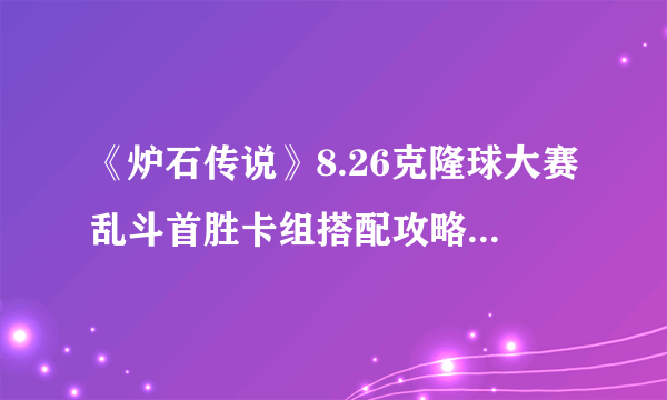 《炉石传说》8.26克隆球大赛乱斗首胜卡组搭配攻略 乱斗克隆球大赛图文教程2021