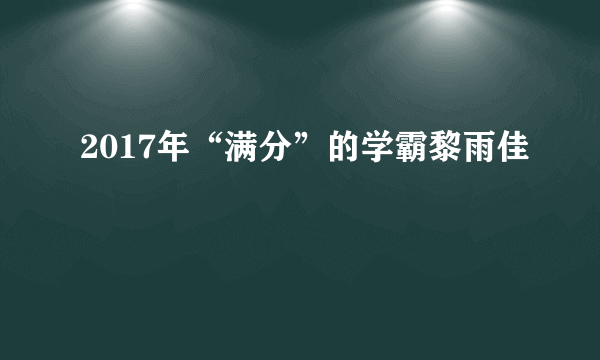 2017年“满分”的学霸黎雨佳