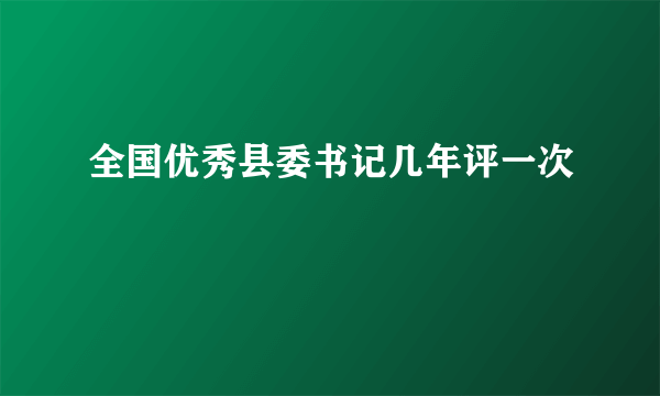 全国优秀县委书记几年评一次