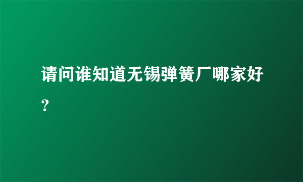 请问谁知道无锡弹簧厂哪家好？