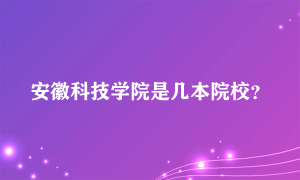 安徽科技学院是几本院校？