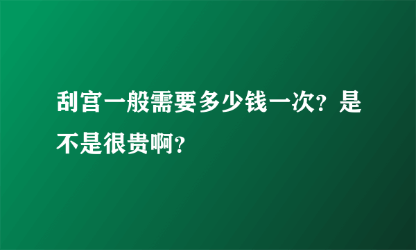 刮宫一般需要多少钱一次？是不是很贵啊？