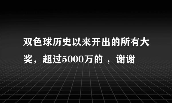 双色球历史以来开出的所有大奖，超过5000万的 ，谢谢