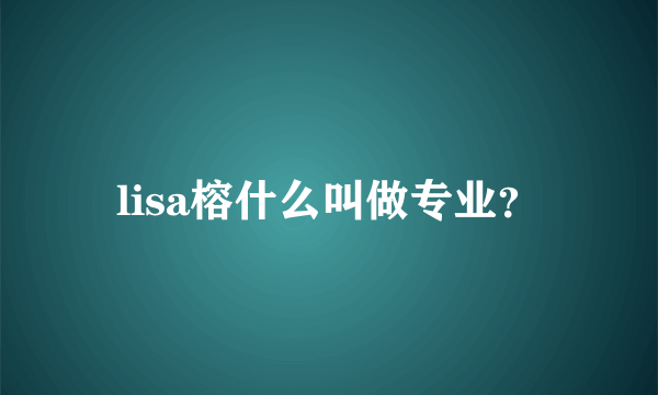 lisa榕什么叫做专业？