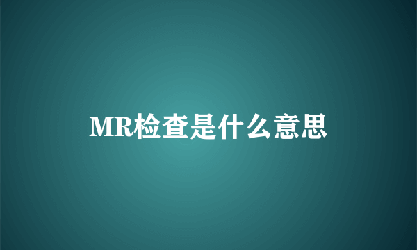 MR检查是什么意思