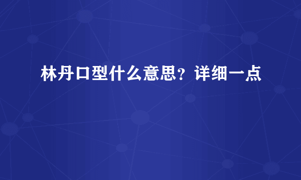 林丹口型什么意思？详细一点