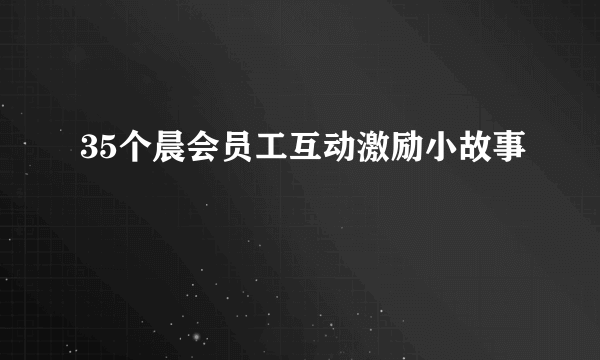 35个晨会员工互动激励小故事