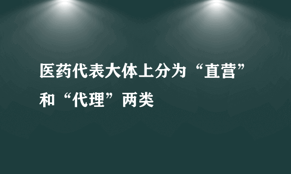 医药代表大体上分为“直营”和“代理”两类