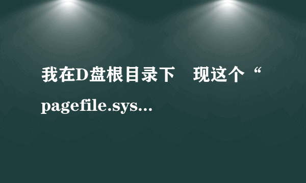 我在D盘根目录下發现这个“pagefile.sys”系统文件,这是什么文件啊?