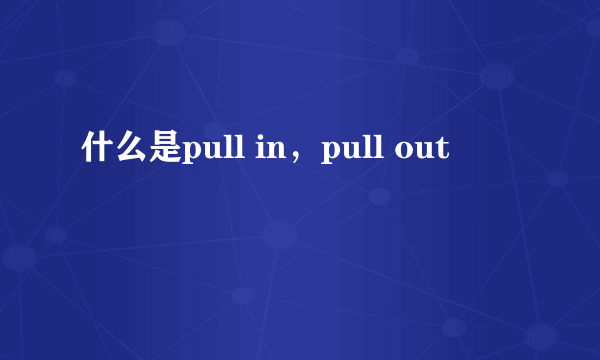 什么是pull in，pull out