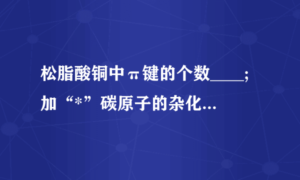 松脂酸铜中π键的个数____;加“*”碳原子的杂化方式为__________________。