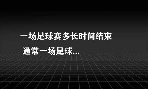 一场足球赛多长时间结束        通常一场足球赛花多久时间