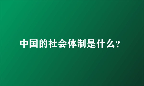 中国的社会体制是什么？