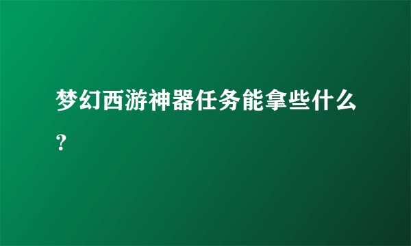 梦幻西游神器任务能拿些什么？