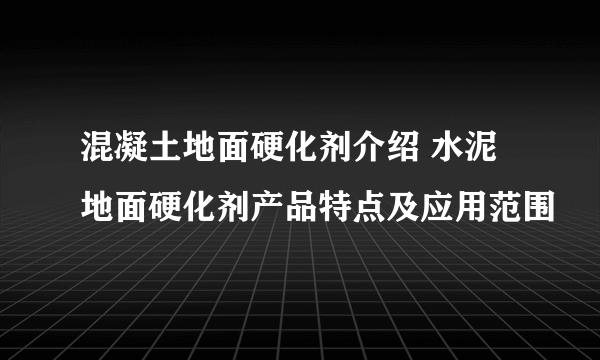 混凝土地面硬化剂介绍 水泥地面硬化剂产品特点及应用范围