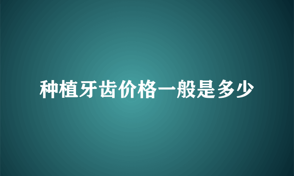 种植牙齿价格一般是多少