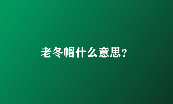 老冬帽什么意思？