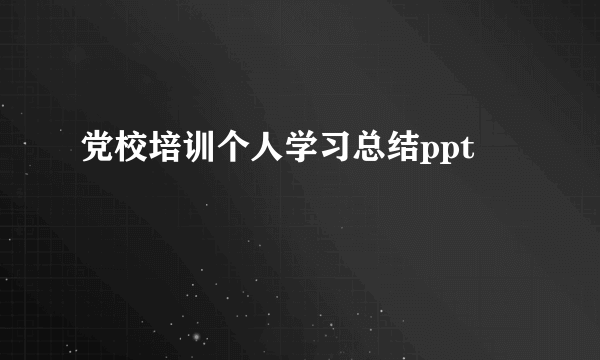 党校培训个人学习总结ppt