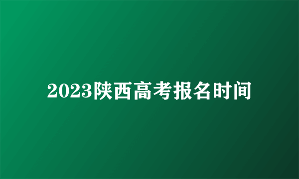 2023陕西高考报名时间