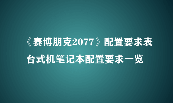 《赛博朋克2077》配置要求表 台式机笔记本配置要求一览