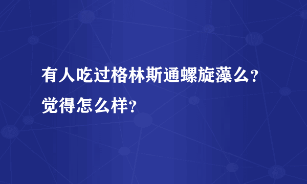 有人吃过格林斯通螺旋藻么？觉得怎么样？