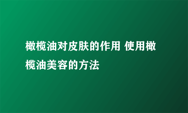 橄榄油对皮肤的作用 使用橄榄油美容的方法