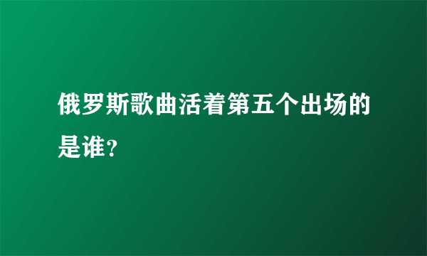 俄罗斯歌曲活着第五个出场的是谁？