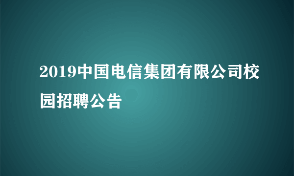 2019中国电信集团有限公司校园招聘公告