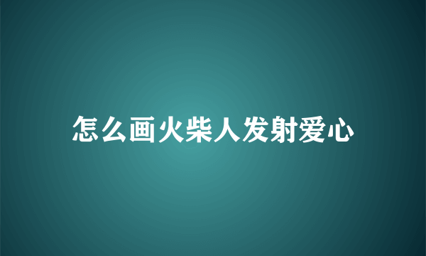 怎么画火柴人发射爱心