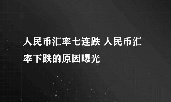 人民币汇率七连跌 人民币汇率下跌的原因曝光