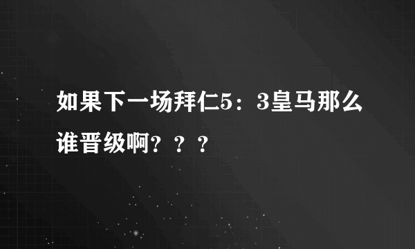 如果下一场拜仁5：3皇马那么谁晋级啊？？？