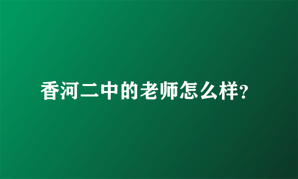 香河二中的老师怎么样？