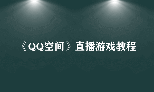 《QQ空间》直播游戏教程