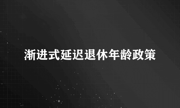 渐进式延迟退休年龄政策