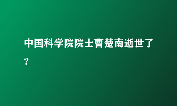 中国科学院院士曹楚南逝世了？