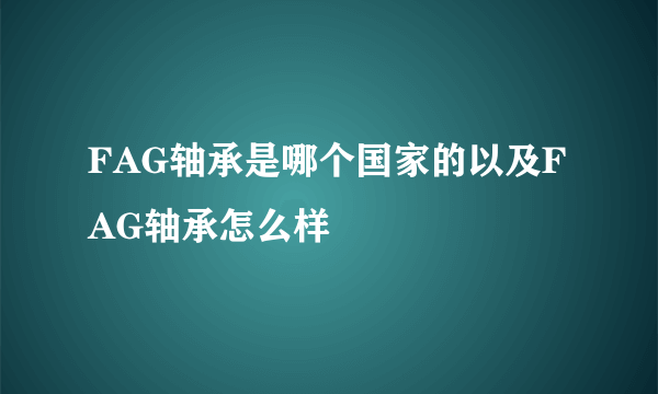 FAG轴承是哪个国家的以及FAG轴承怎么样